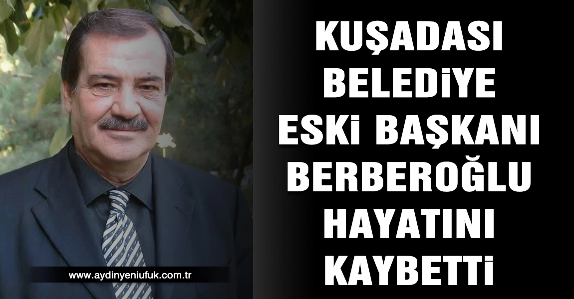 Kuşadası Belediye Eski Başkanı Berberoğlu Hayatını Kaybetti