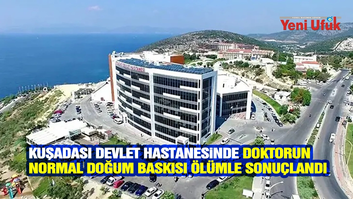 Kuşadası Devlet Hastanesinde Doktorun Normal Doğum Baskısı &Ouml;l&uuml;mle Sonu&ccedil;landı