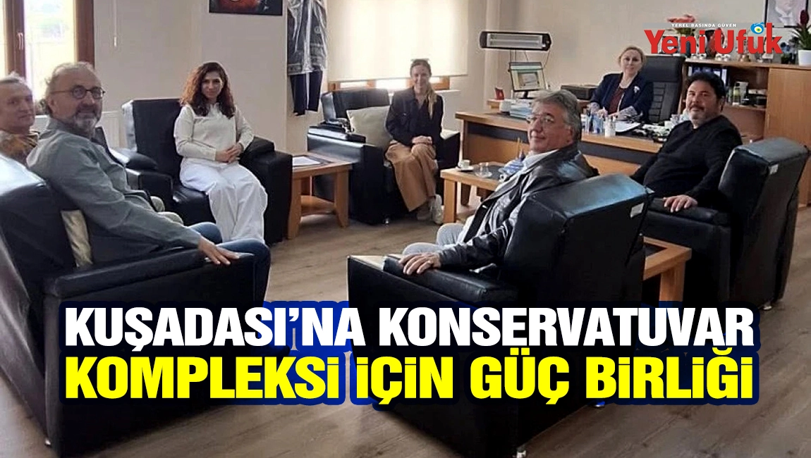 KUŞADASI&rsquo;NA KONSERVATUVAR KOMPLEKSİ İ&Ccedil;İN G&Uuml;&Ccedil; BİRLİĞİ: VELİLERDEN KENTİ D&Ouml;N&Uuml;ŞT&Uuml;RECEK GİRİŞİM