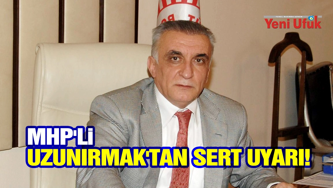 MHP'li Uzunırmak'tan sert uyarı!