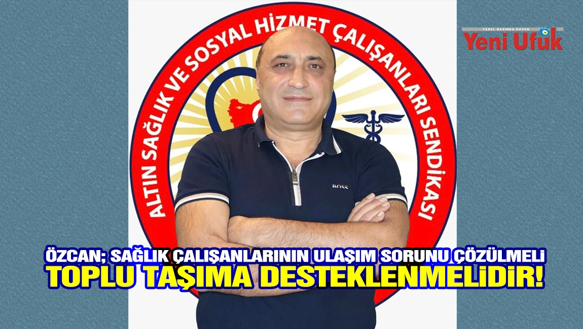 &Ouml;zcan; Sağlık &Ccedil;alışanlarının Ulaşım Sorunu &Ccedil;&ouml;z&uuml;lmeli Toplu Taşıma Desteklenmelidir!