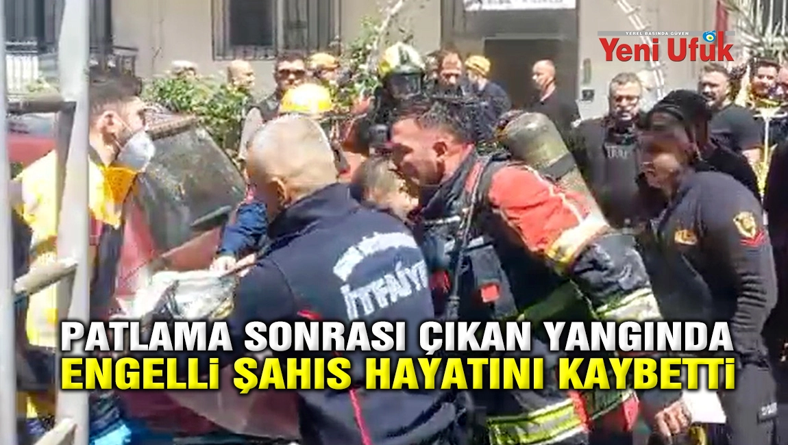 Patlama sonrası &ccedil;ıkan yangında engelli şahıs hayatını kaybetti