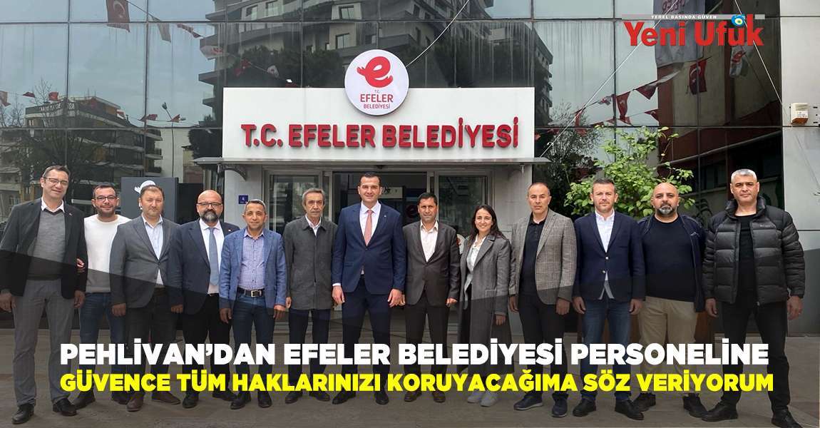 Pehlivan’dan Efeler Belediyesi Personeline Güvence: Tüm Haklarınızı Koruyacağıma Söz Veriyorum