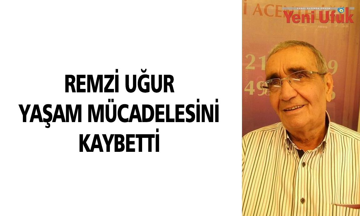 REMZİ UĞUR YAŞAM MÜCADELESİNİ KAYBETTİ