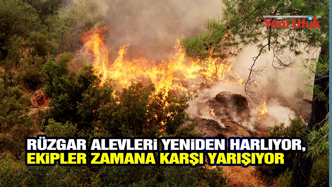 R&uuml;zgar alevleri yeniden harlıyor, ekipler zamana karşı yarışıyor