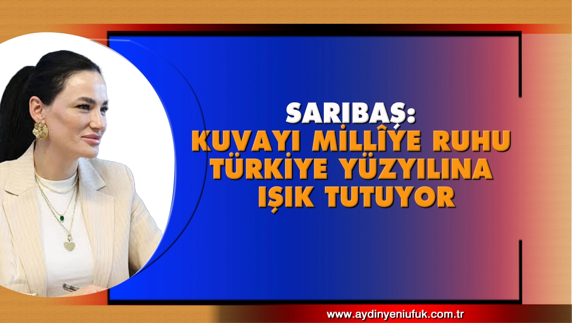Sarıbaş: Kuvayı Mill&icirc;ye Ruhu T&uuml;rkiye Y&uuml;zyılına Işık Tutuyor
