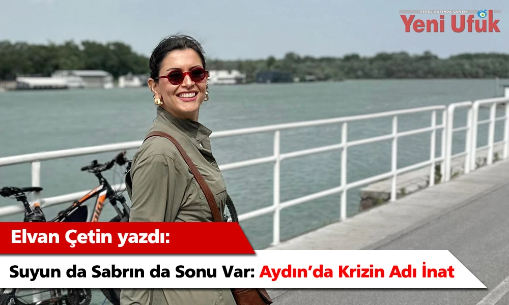 Suyun da Sabrın da Sonu Var: Aydın’da Krizin Adı İnat