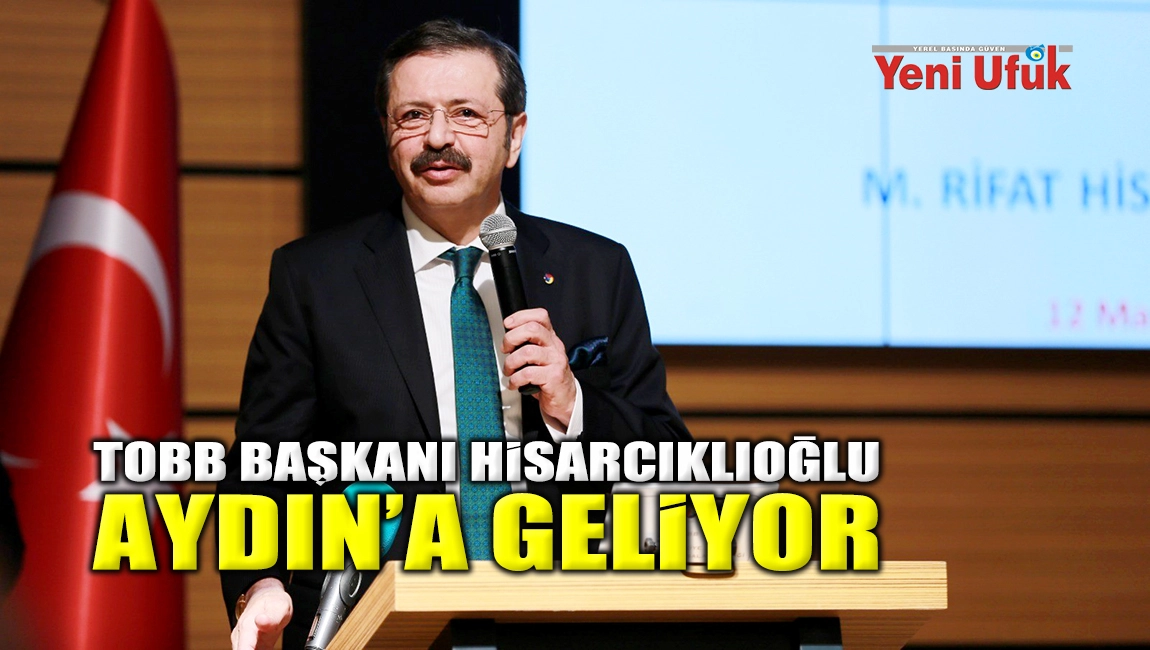 TOBB BAŞKANI HİSARCIKLIOĞLU AYDIN&rsquo;A GELİYOR