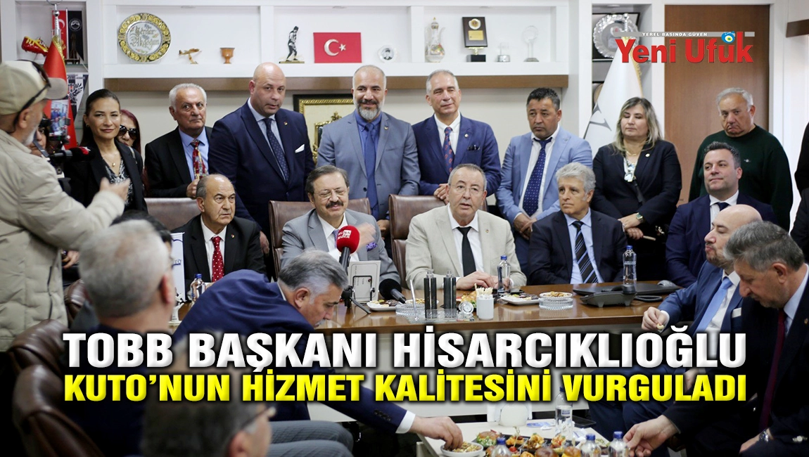  TOBB BAŞKANI HİSARCIKLIOĞLU&rsquo;NDAN KTO&rsquo;NUN HİZMET KALİTESİNİ VURGULADI