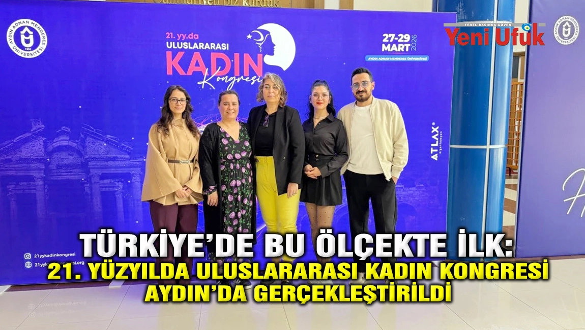 T&Uuml;RKİYE&rsquo;DE BU &Ouml;L&Ccedil;EKTE İLK: 21. Y&Uuml;ZYILDA ULUSLARARASI KADIN KONGRESİ AYDIN&rsquo;DA GER&Ccedil;EKLEŞTİRİLDİ 