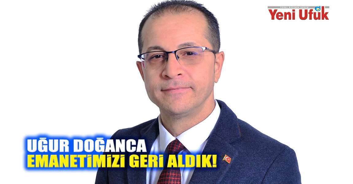 Uğur Doğanca; Emanetimizi Geri Aldık!