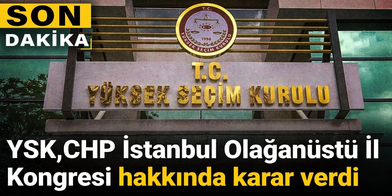 YSK CHP İstanbul Olağanüstü İl Kongresi hakkında karar verdi
