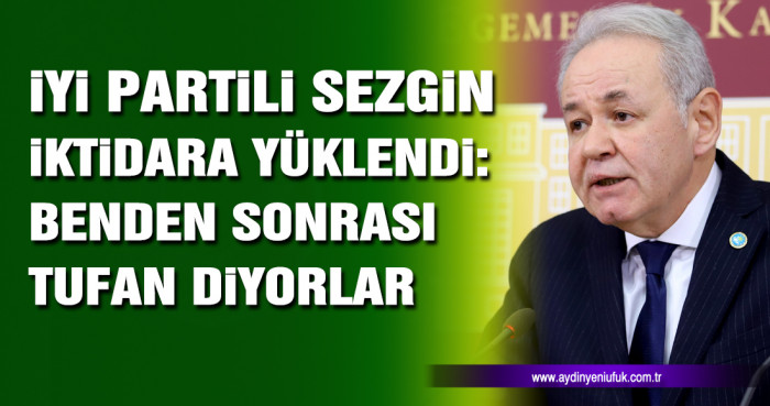 İYİ Partili Sezgin iktidara yüklendi: Benden sonrası tufan diyorlar