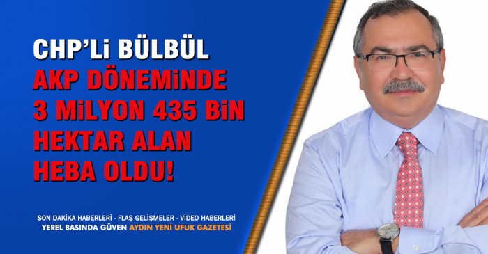 CHP’Lİ Bülbül: AKP Döneminde 3 Milyon 435 Bin Hektar Alan Heba Oldu!